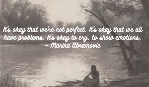 It’s okay that we’re not perfect. It’s okay that we all have problems. It’s okay to cry, to show emotions.